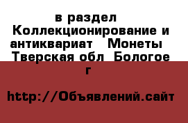  в раздел : Коллекционирование и антиквариат » Монеты . Тверская обл.,Бологое г.